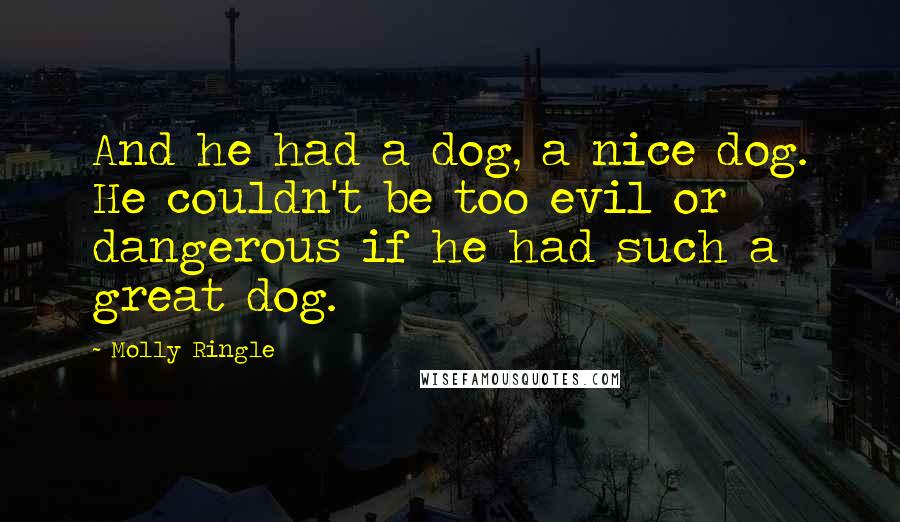 Molly Ringle Quotes: And he had a dog, a nice dog. He couldn't be too evil or dangerous if he had such a great dog.