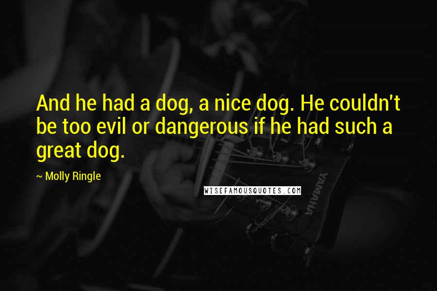 Molly Ringle Quotes: And he had a dog, a nice dog. He couldn't be too evil or dangerous if he had such a great dog.