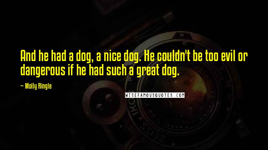 Molly Ringle Quotes: And he had a dog, a nice dog. He couldn't be too evil or dangerous if he had such a great dog.