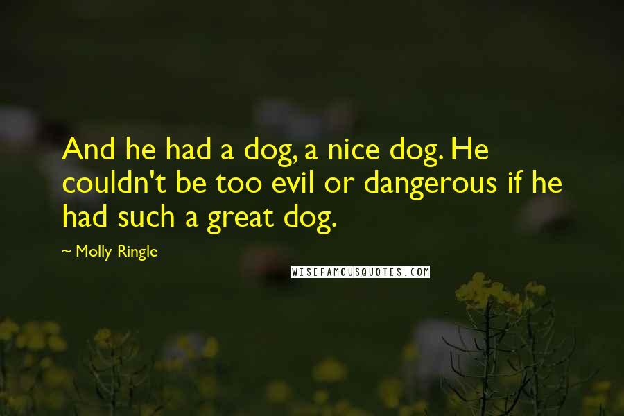 Molly Ringle Quotes: And he had a dog, a nice dog. He couldn't be too evil or dangerous if he had such a great dog.