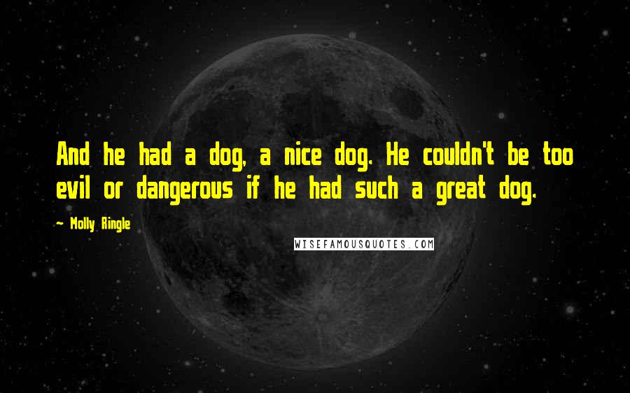 Molly Ringle Quotes: And he had a dog, a nice dog. He couldn't be too evil or dangerous if he had such a great dog.