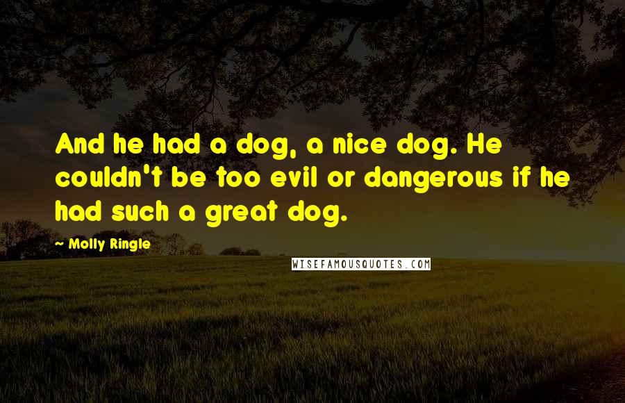 Molly Ringle Quotes: And he had a dog, a nice dog. He couldn't be too evil or dangerous if he had such a great dog.