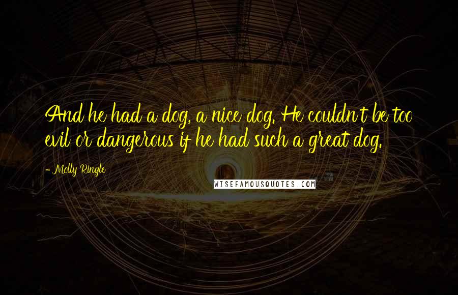 Molly Ringle Quotes: And he had a dog, a nice dog. He couldn't be too evil or dangerous if he had such a great dog.