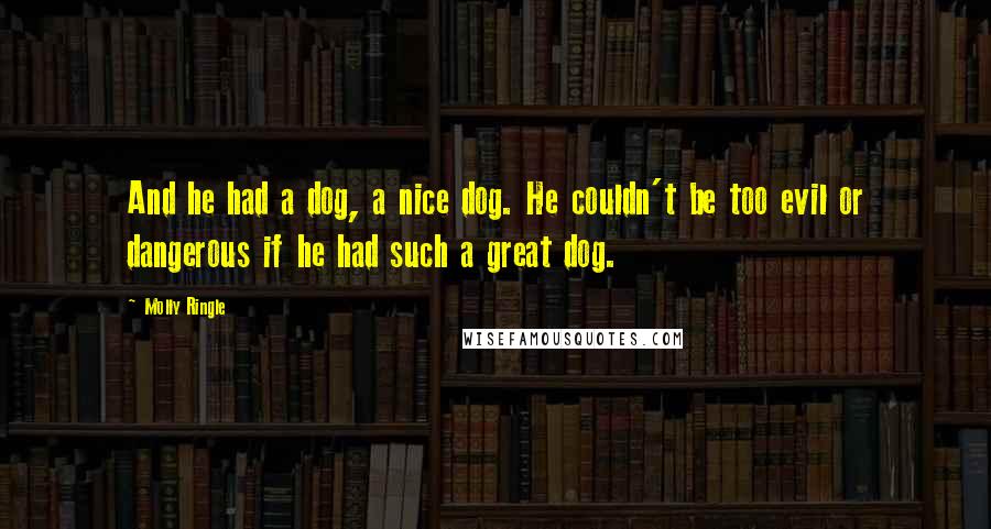 Molly Ringle Quotes: And he had a dog, a nice dog. He couldn't be too evil or dangerous if he had such a great dog.