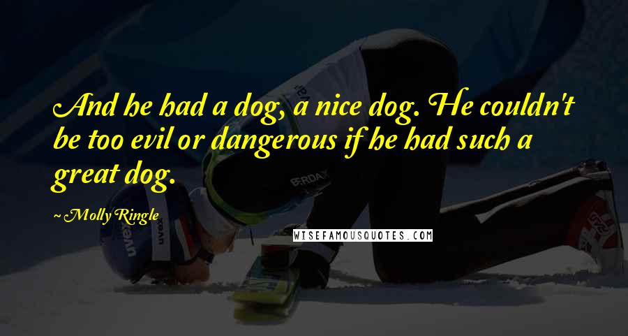 Molly Ringle Quotes: And he had a dog, a nice dog. He couldn't be too evil or dangerous if he had such a great dog.