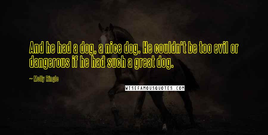 Molly Ringle Quotes: And he had a dog, a nice dog. He couldn't be too evil or dangerous if he had such a great dog.