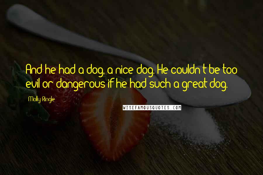 Molly Ringle Quotes: And he had a dog, a nice dog. He couldn't be too evil or dangerous if he had such a great dog.