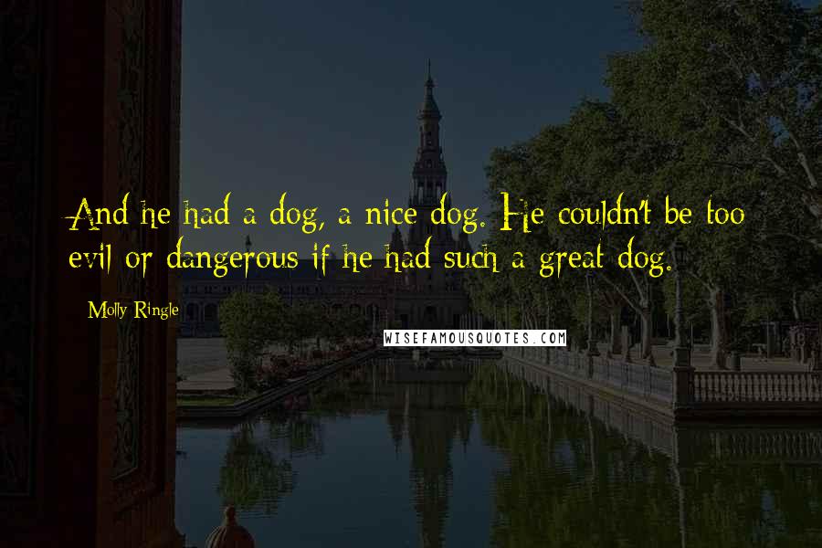 Molly Ringle Quotes: And he had a dog, a nice dog. He couldn't be too evil or dangerous if he had such a great dog.