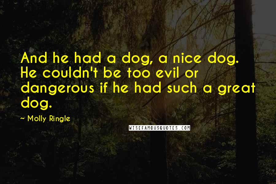 Molly Ringle Quotes: And he had a dog, a nice dog. He couldn't be too evil or dangerous if he had such a great dog.