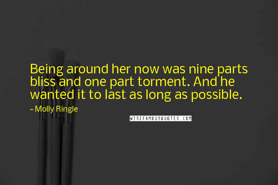 Molly Ringle Quotes: Being around her now was nine parts bliss and one part torment. And he wanted it to last as long as possible.