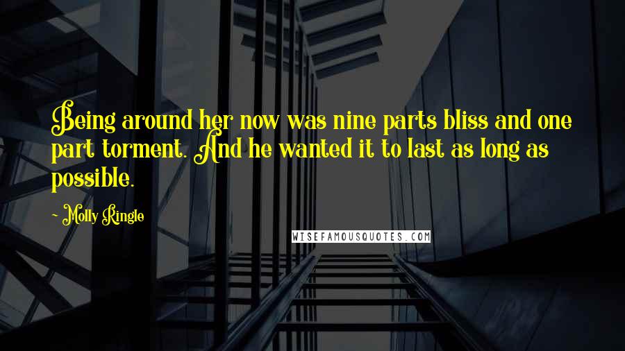 Molly Ringle Quotes: Being around her now was nine parts bliss and one part torment. And he wanted it to last as long as possible.
