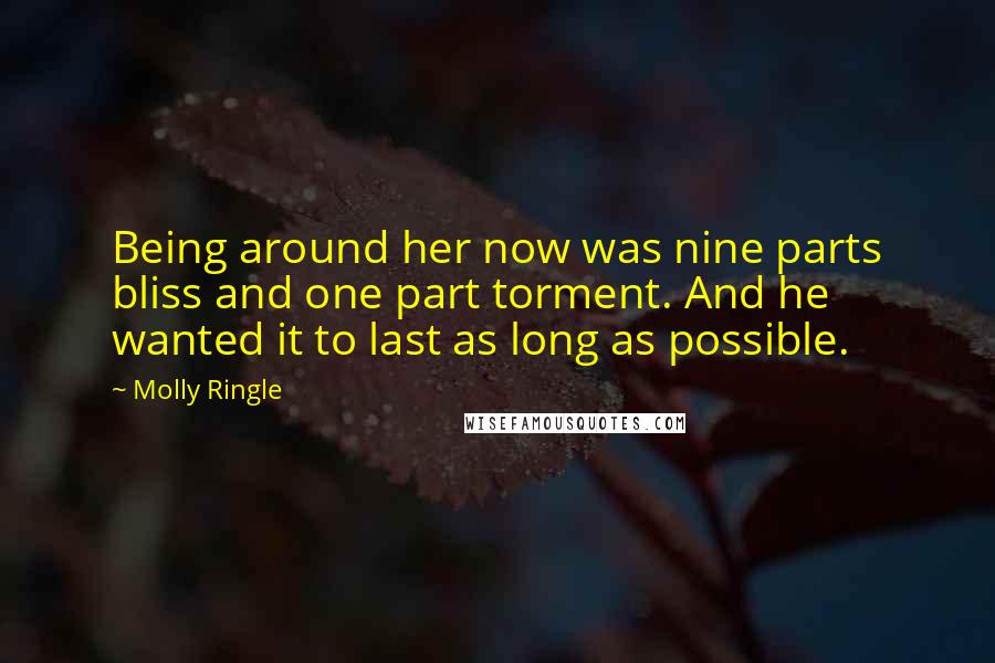 Molly Ringle Quotes: Being around her now was nine parts bliss and one part torment. And he wanted it to last as long as possible.