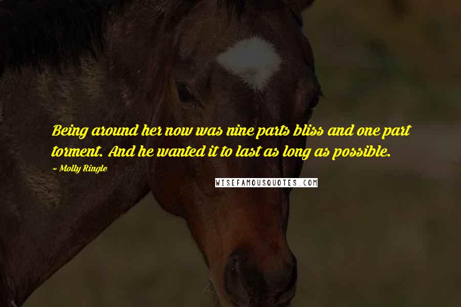 Molly Ringle Quotes: Being around her now was nine parts bliss and one part torment. And he wanted it to last as long as possible.
