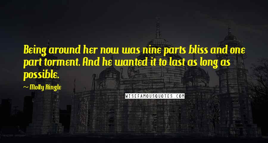 Molly Ringle Quotes: Being around her now was nine parts bliss and one part torment. And he wanted it to last as long as possible.