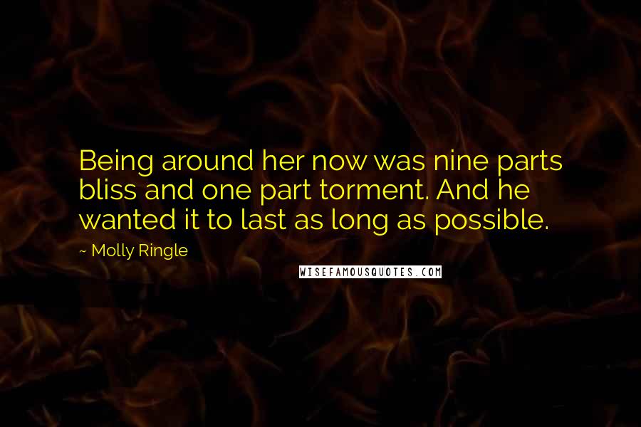 Molly Ringle Quotes: Being around her now was nine parts bliss and one part torment. And he wanted it to last as long as possible.