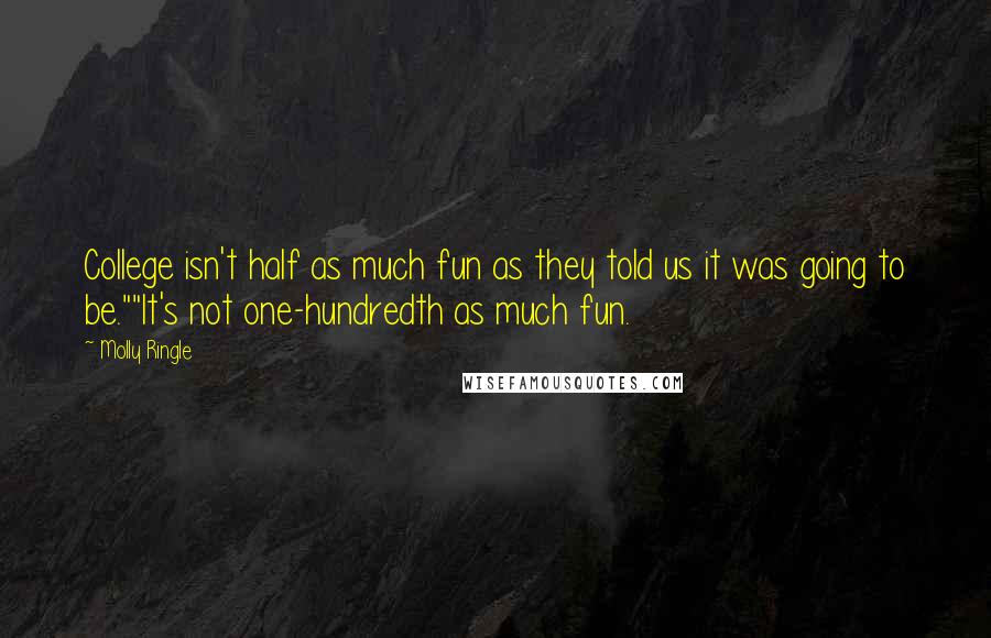 Molly Ringle Quotes: College isn't half as much fun as they told us it was going to be.""It's not one-hundredth as much fun.