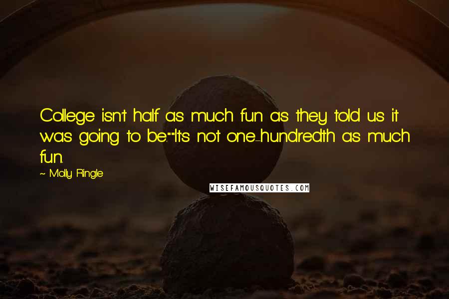 Molly Ringle Quotes: College isn't half as much fun as they told us it was going to be.""It's not one-hundredth as much fun.