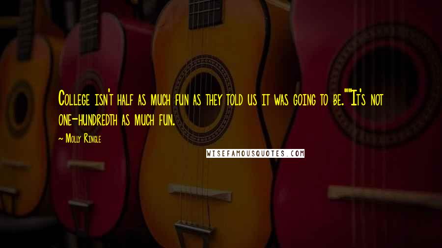 Molly Ringle Quotes: College isn't half as much fun as they told us it was going to be.""It's not one-hundredth as much fun.