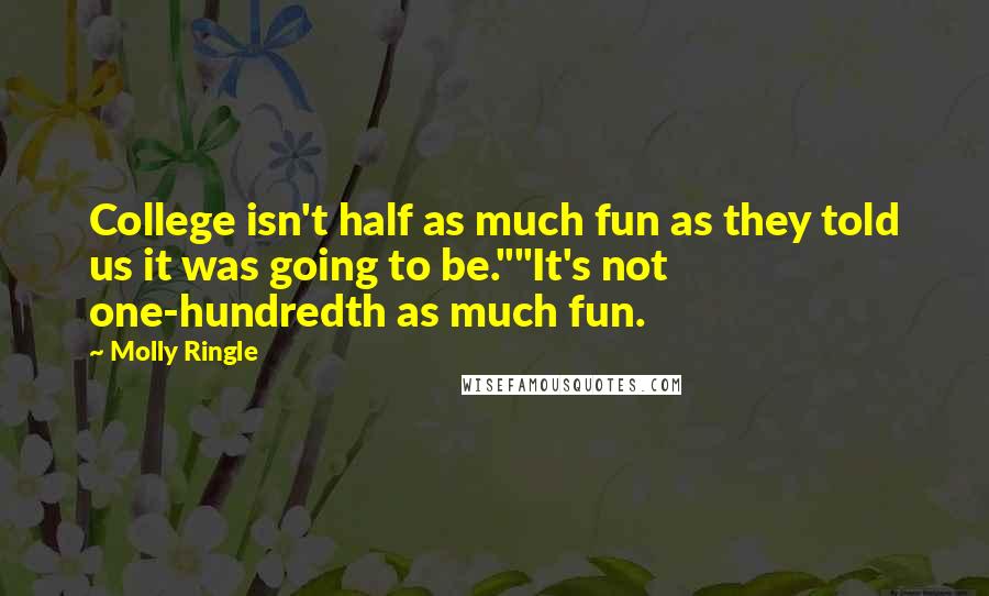 Molly Ringle Quotes: College isn't half as much fun as they told us it was going to be.""It's not one-hundredth as much fun.