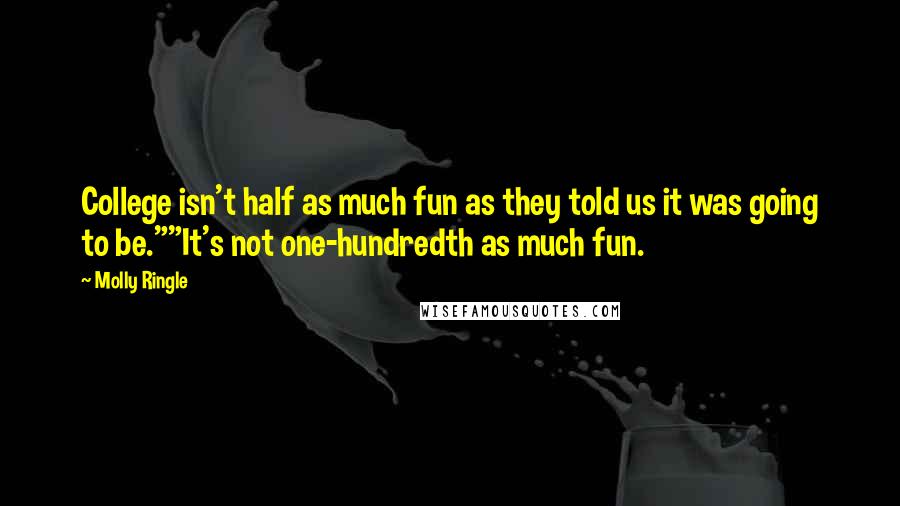 Molly Ringle Quotes: College isn't half as much fun as they told us it was going to be.""It's not one-hundredth as much fun.