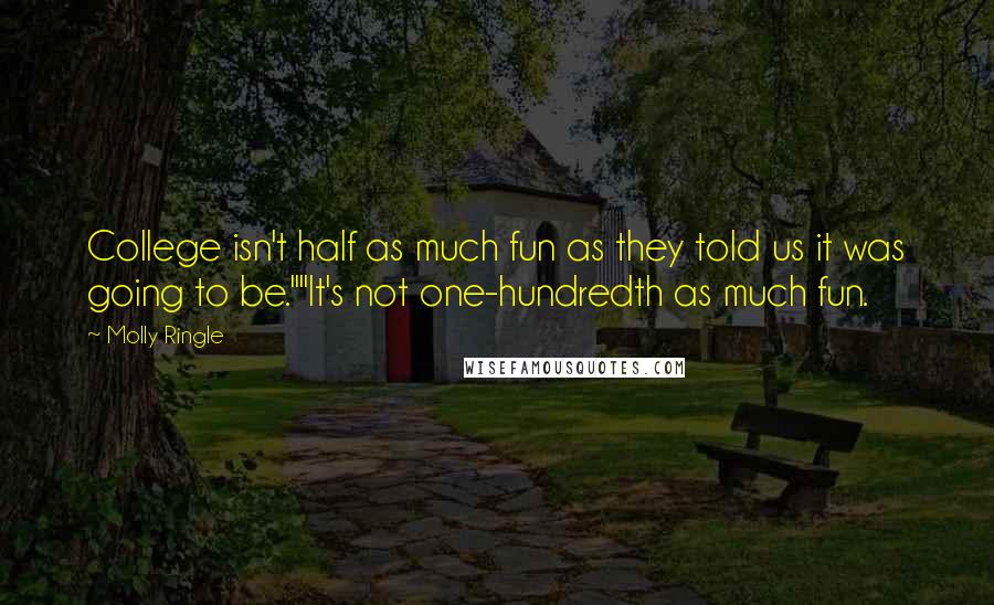 Molly Ringle Quotes: College isn't half as much fun as they told us it was going to be.""It's not one-hundredth as much fun.