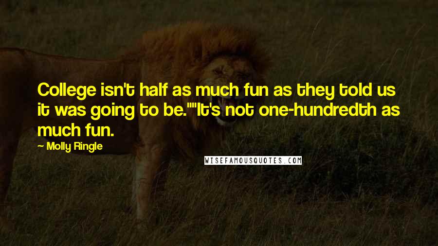 Molly Ringle Quotes: College isn't half as much fun as they told us it was going to be.""It's not one-hundredth as much fun.