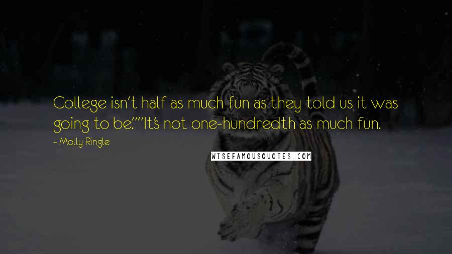 Molly Ringle Quotes: College isn't half as much fun as they told us it was going to be.""It's not one-hundredth as much fun.