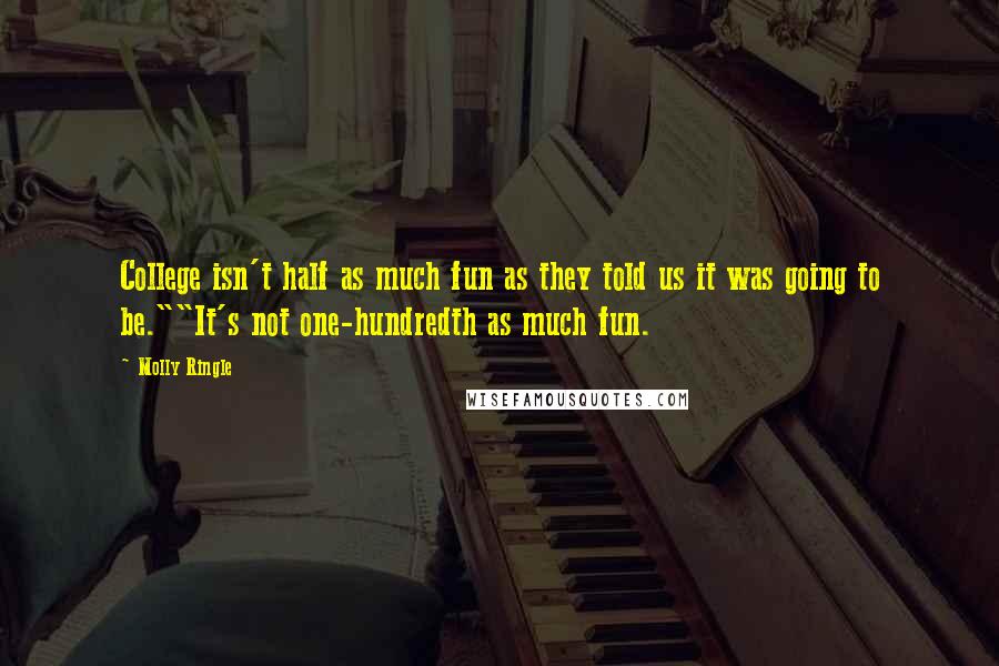 Molly Ringle Quotes: College isn't half as much fun as they told us it was going to be.""It's not one-hundredth as much fun.