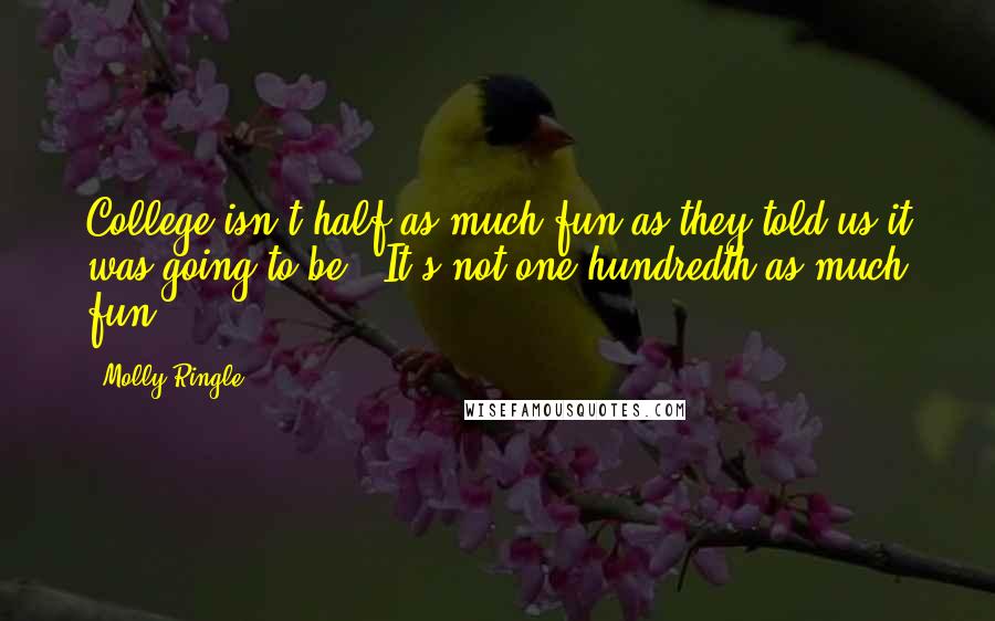 Molly Ringle Quotes: College isn't half as much fun as they told us it was going to be.""It's not one-hundredth as much fun.