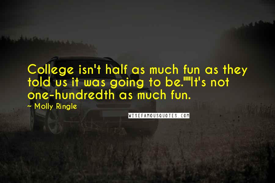 Molly Ringle Quotes: College isn't half as much fun as they told us it was going to be.""It's not one-hundredth as much fun.