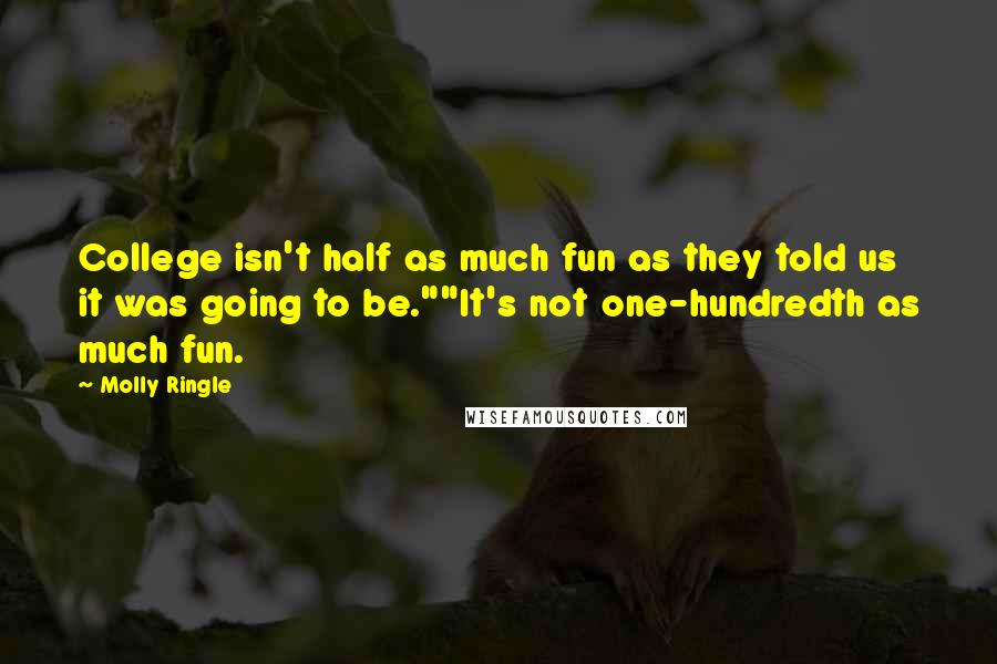 Molly Ringle Quotes: College isn't half as much fun as they told us it was going to be.""It's not one-hundredth as much fun.