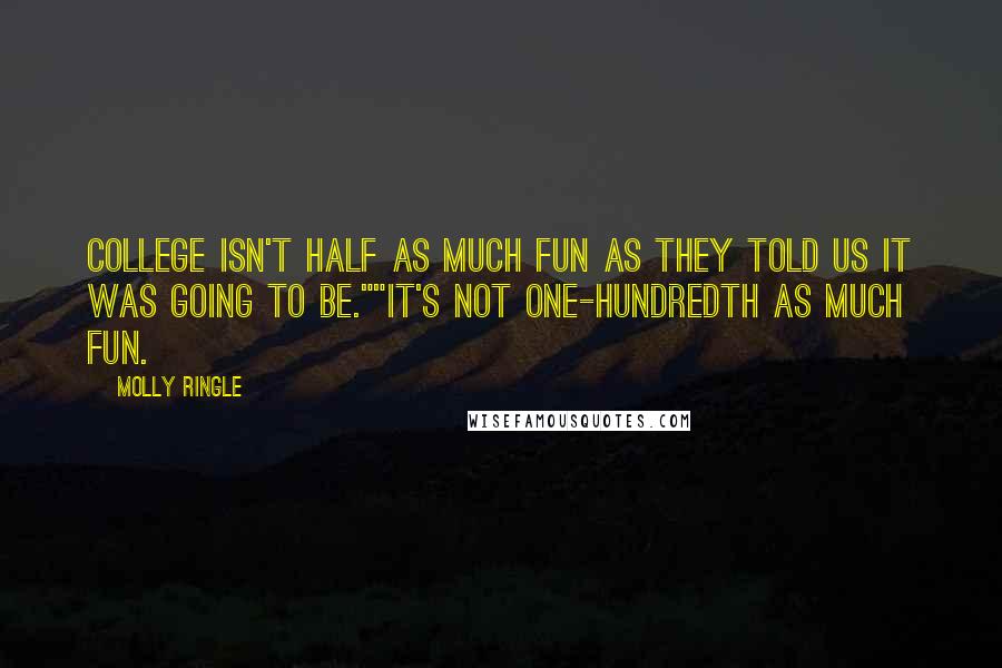 Molly Ringle Quotes: College isn't half as much fun as they told us it was going to be.""It's not one-hundredth as much fun.