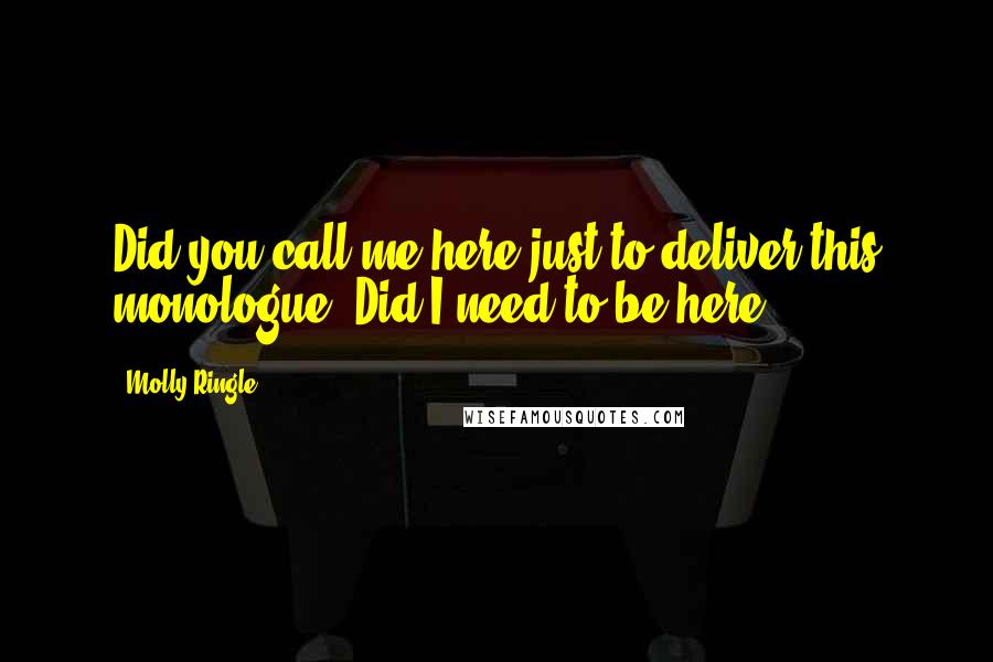 Molly Ringle Quotes: Did you call me here just to deliver this monologue? Did I need to be here?