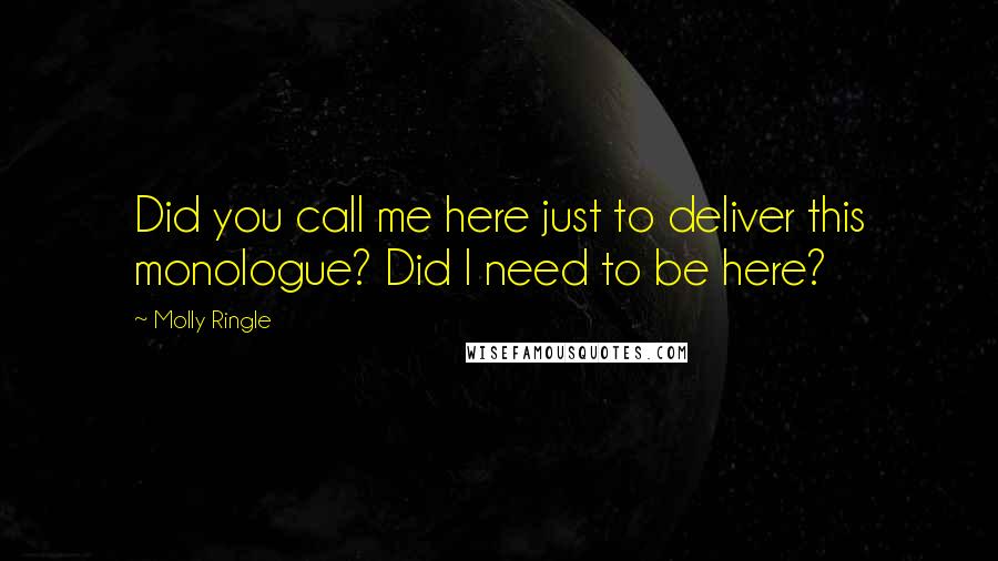 Molly Ringle Quotes: Did you call me here just to deliver this monologue? Did I need to be here?