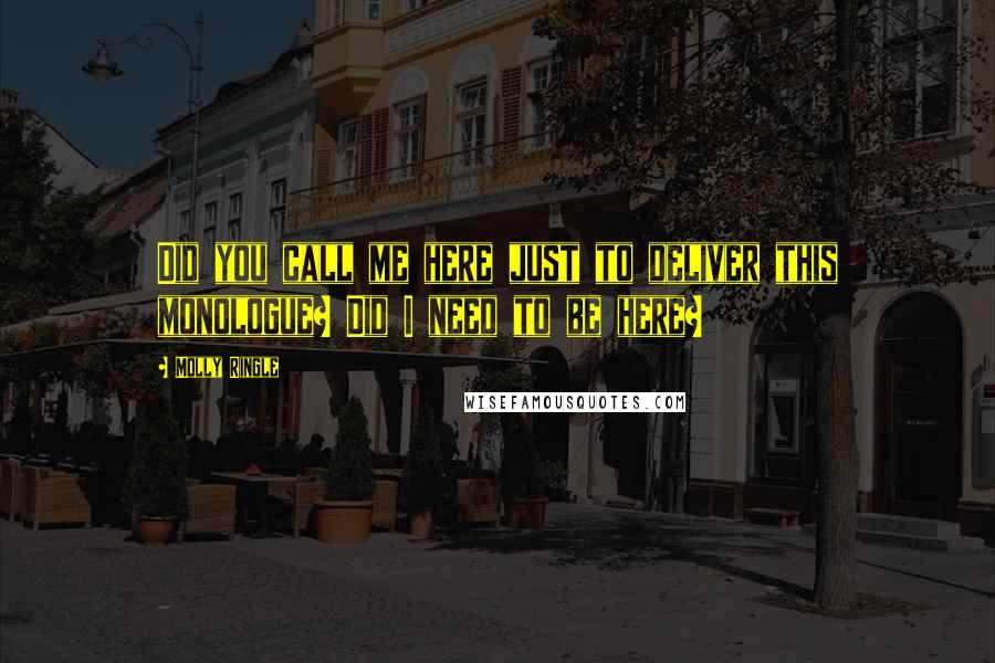 Molly Ringle Quotes: Did you call me here just to deliver this monologue? Did I need to be here?