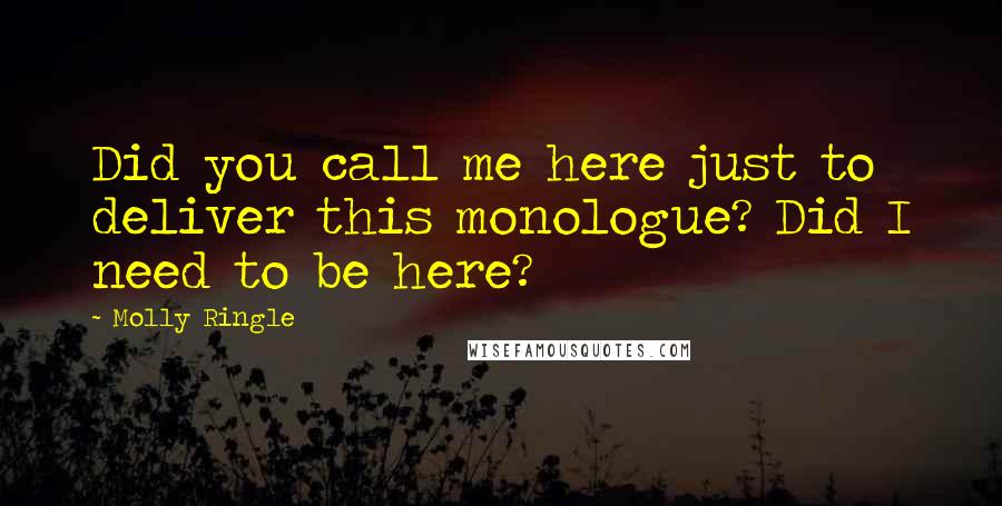 Molly Ringle Quotes: Did you call me here just to deliver this monologue? Did I need to be here?