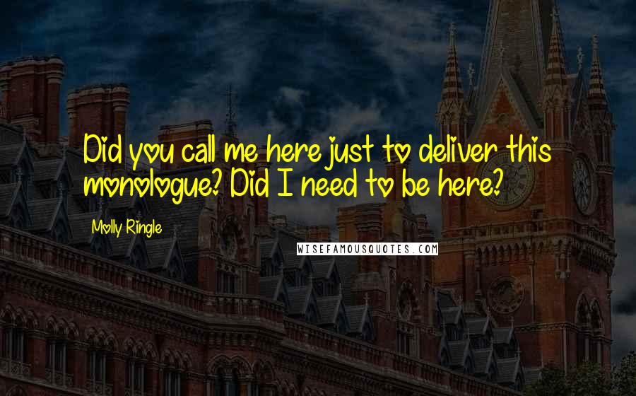 Molly Ringle Quotes: Did you call me here just to deliver this monologue? Did I need to be here?