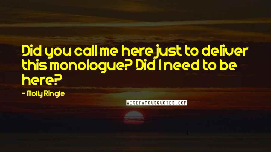 Molly Ringle Quotes: Did you call me here just to deliver this monologue? Did I need to be here?