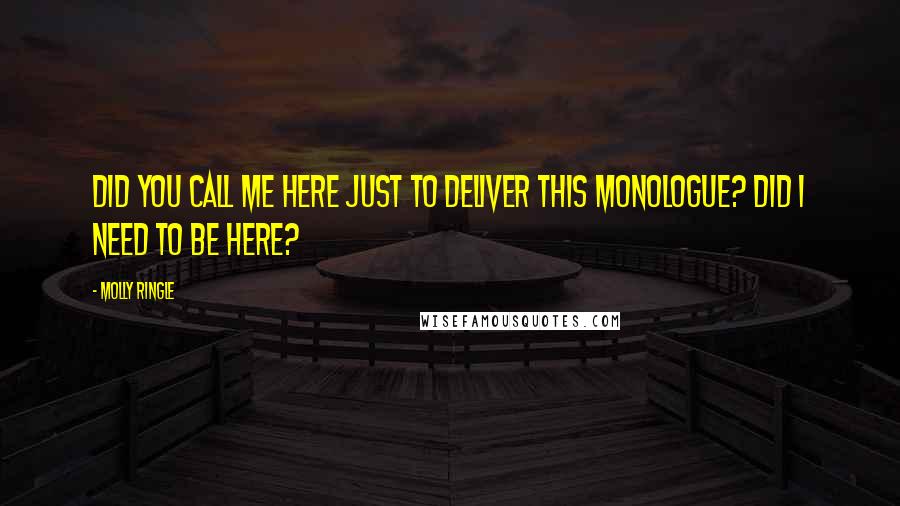 Molly Ringle Quotes: Did you call me here just to deliver this monologue? Did I need to be here?