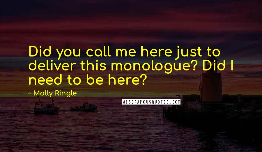 Molly Ringle Quotes: Did you call me here just to deliver this monologue? Did I need to be here?