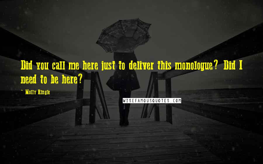 Molly Ringle Quotes: Did you call me here just to deliver this monologue? Did I need to be here?