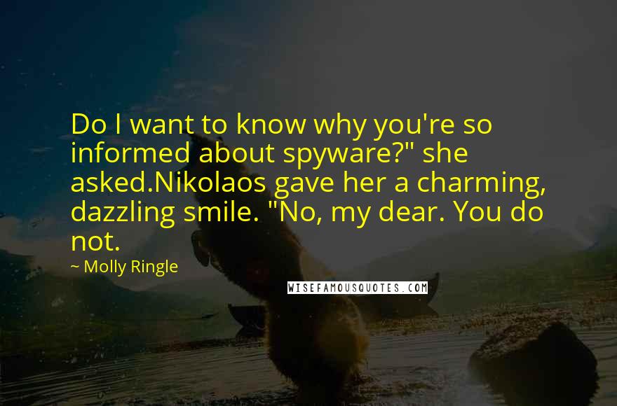 Molly Ringle Quotes: Do I want to know why you're so informed about spyware?" she asked.Nikolaos gave her a charming, dazzling smile. "No, my dear. You do not.