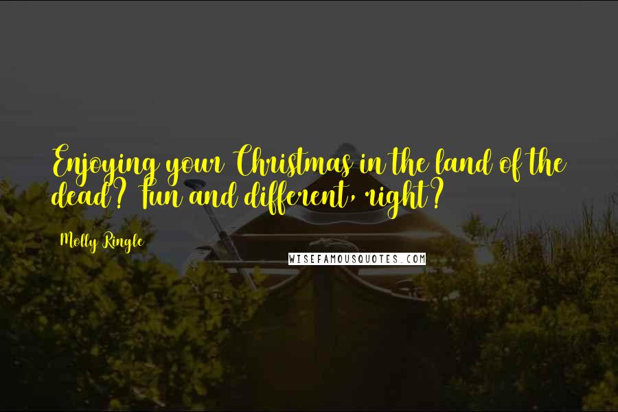 Molly Ringle Quotes: Enjoying your Christmas in the land of the dead? Fun and different, right?