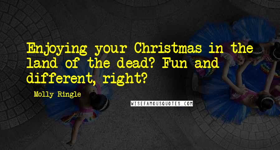 Molly Ringle Quotes: Enjoying your Christmas in the land of the dead? Fun and different, right?