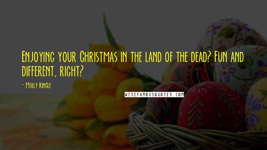 Molly Ringle Quotes: Enjoying your Christmas in the land of the dead? Fun and different, right?