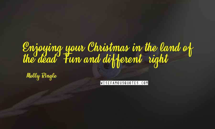 Molly Ringle Quotes: Enjoying your Christmas in the land of the dead? Fun and different, right?