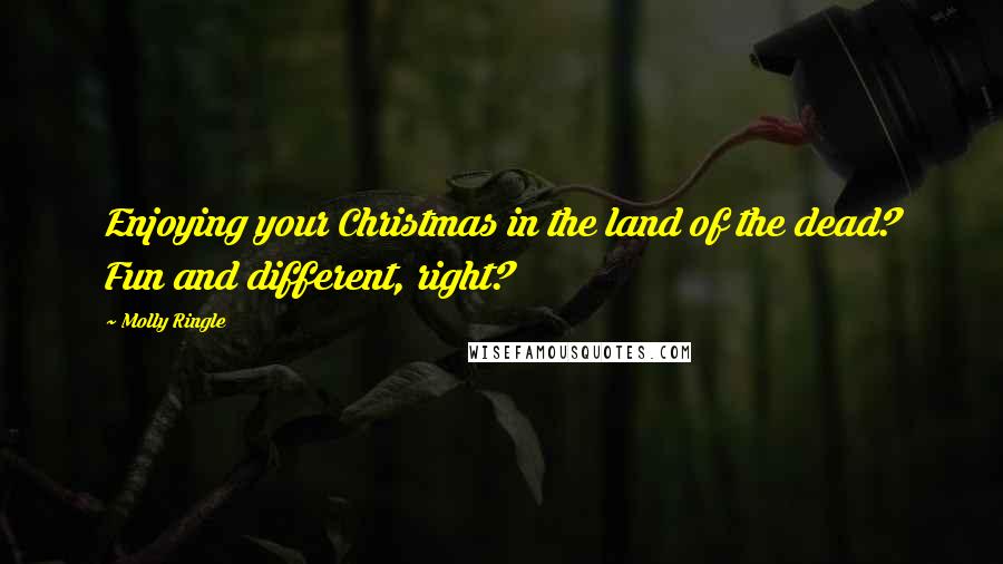 Molly Ringle Quotes: Enjoying your Christmas in the land of the dead? Fun and different, right?