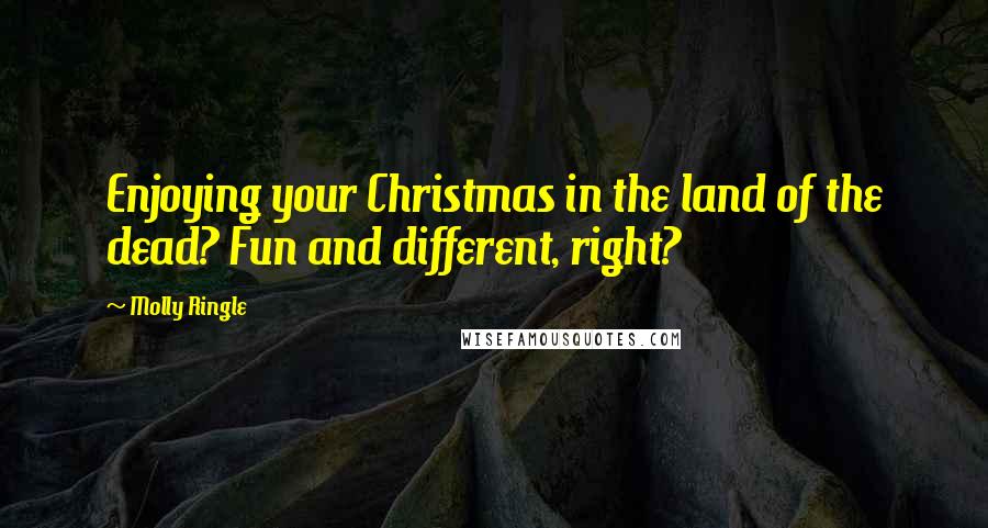 Molly Ringle Quotes: Enjoying your Christmas in the land of the dead? Fun and different, right?