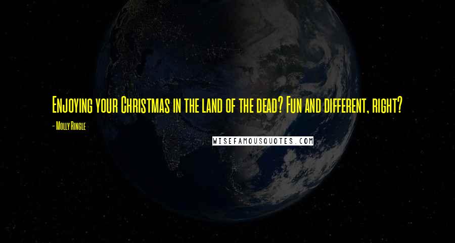 Molly Ringle Quotes: Enjoying your Christmas in the land of the dead? Fun and different, right?