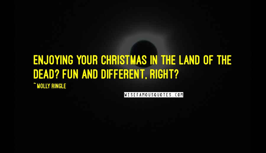 Molly Ringle Quotes: Enjoying your Christmas in the land of the dead? Fun and different, right?